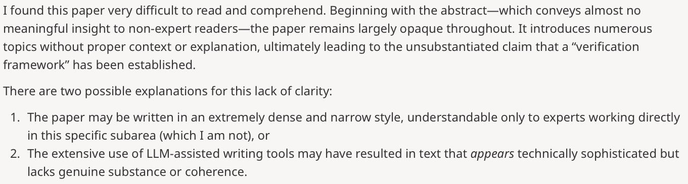 I found this paper very difficult to read and comprehend. Beginning with the abstract—which conveys almost no meaningful insight to non-expert readers—the paper remains largely opaque throughout. It introduces numerous topics without proper context or explanation, ultimately leading to the unsubstantiated claim that a “verification framework” has been established.
There are two possible explanations for this lack of clarity: (1) The paper may be written in an extremely dense and narrow style, understandable only to experts working directly in this specific subarea (which I am not), or (2) The extensive use of LLM-assisted writing tools may have resulted in text that appears technically sophisticated but lacks genuine substance or coherence.